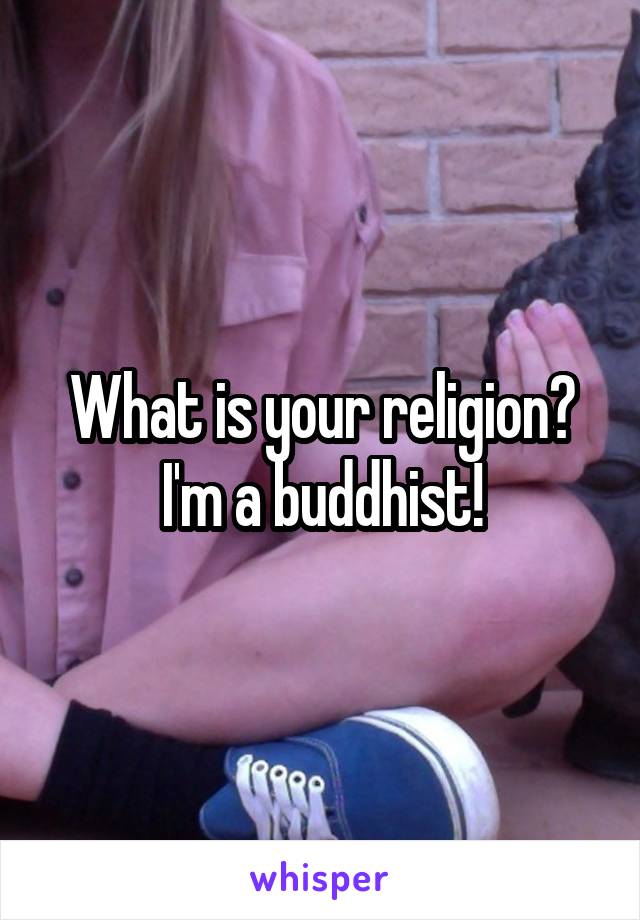 What is your religion? I'm a buddhist!