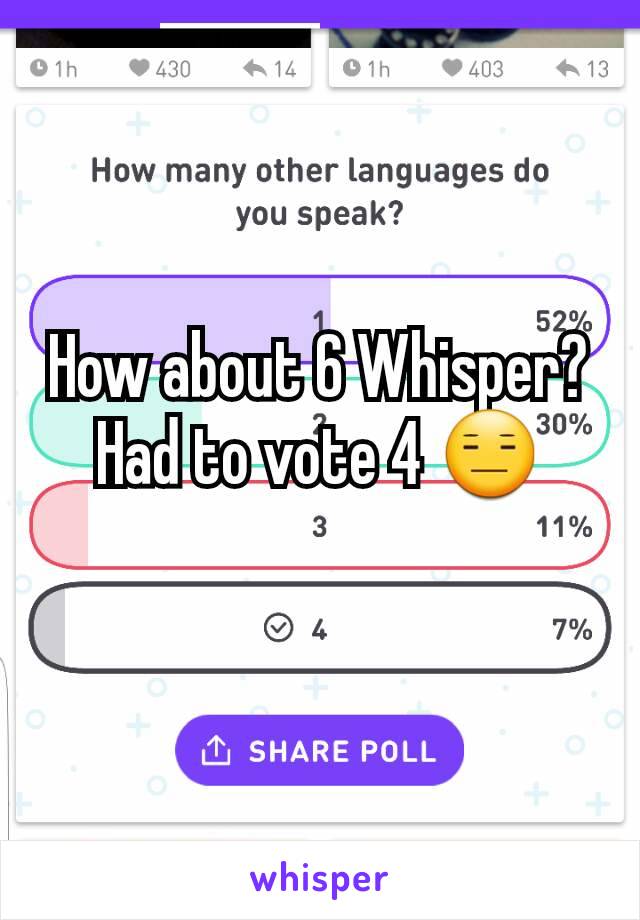 How about 6 Whisper?
Had to vote 4 😑