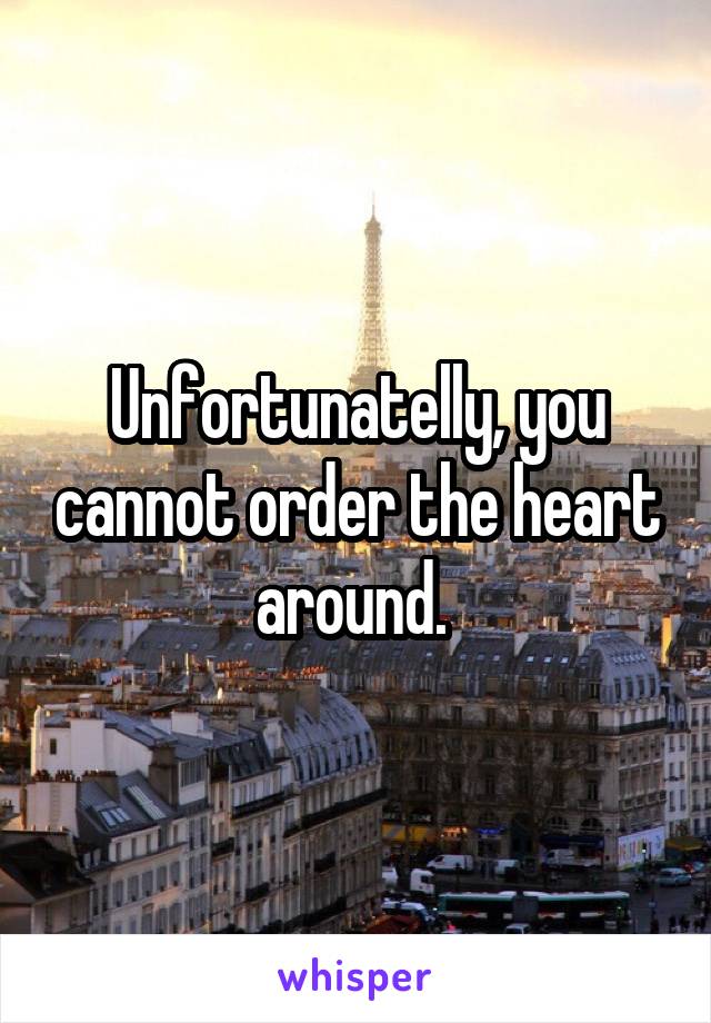 Unfortunatelly, you cannot order the heart around. 