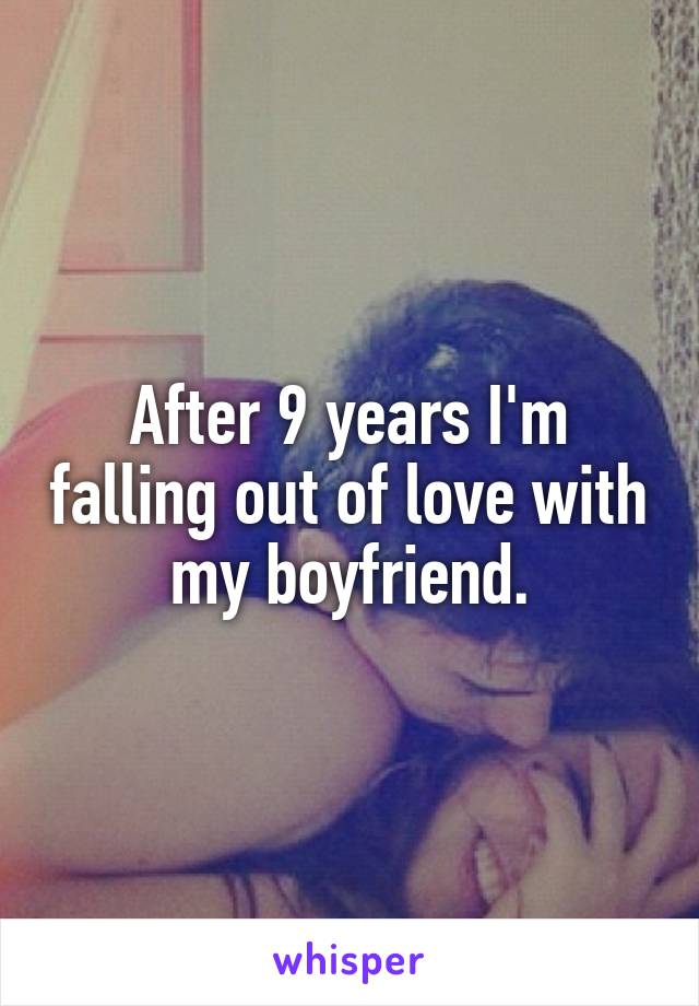 After 9 years I'm falling out of love with my boyfriend.