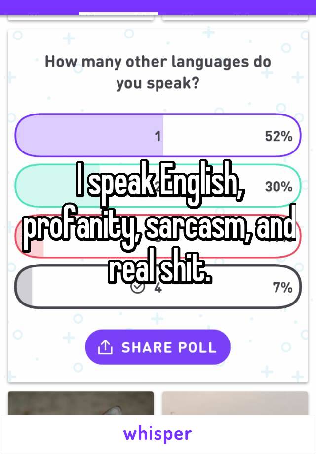 I speak English, profanity, sarcasm, and real shit.