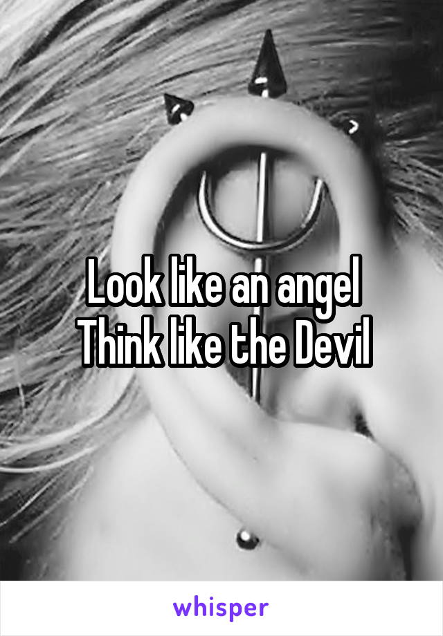 Look like an angel
Think like the Devil