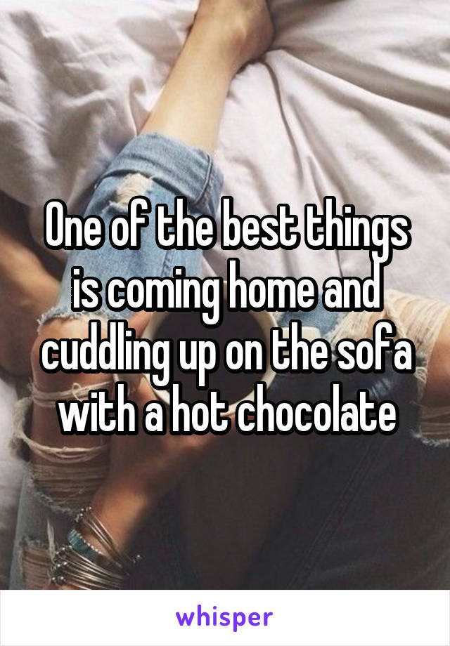 One of the best things is coming home and cuddling up on the sofa with a hot chocolate
