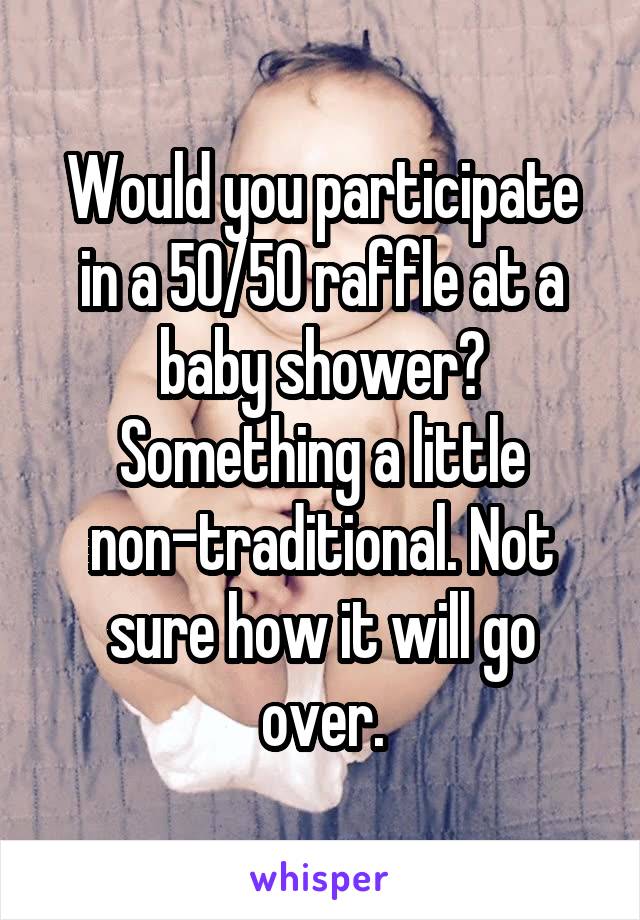 Would you participate in a 50/50 raffle at a baby shower? Something a little non-traditional. Not sure how it will go over.