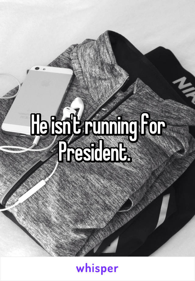 He isn't running for President.  