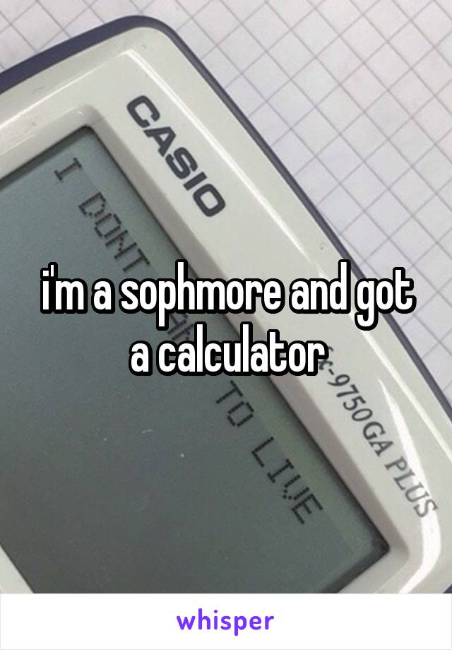 i'm a sophmore and got a calculator