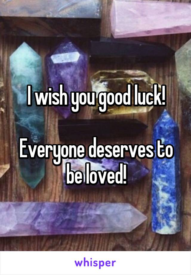 I wish you good luck!

Everyone deserves to be loved!