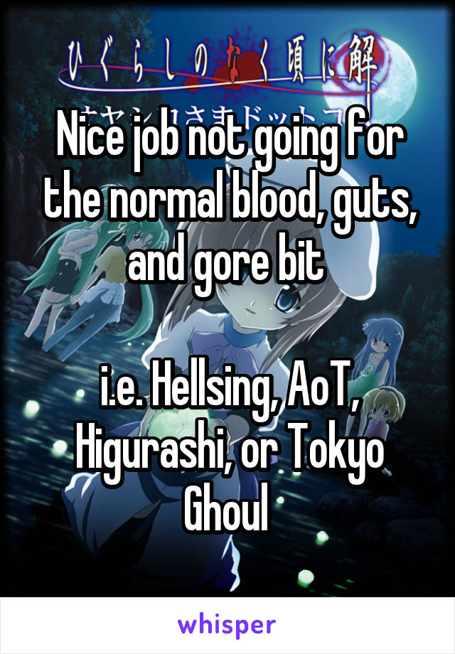 Nice job not going for the normal blood, guts, and gore bit 

i.e. Hellsing, AoT, Higurashi, or Tokyo Ghoul 