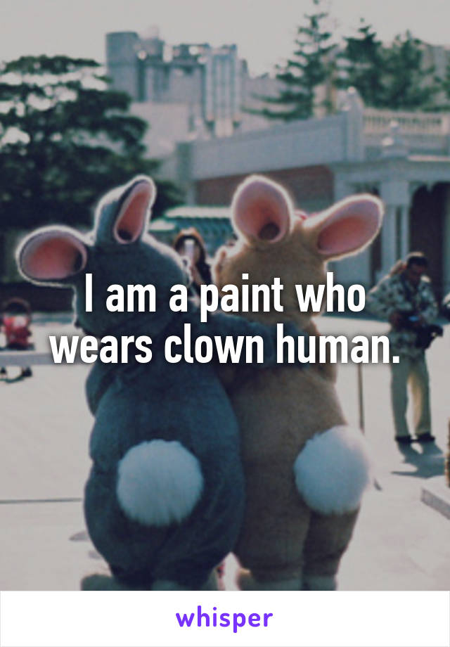 I am a paint who wears clown human.