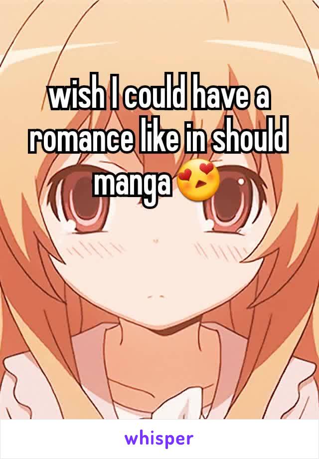wish I could have a romance like in should manga😍