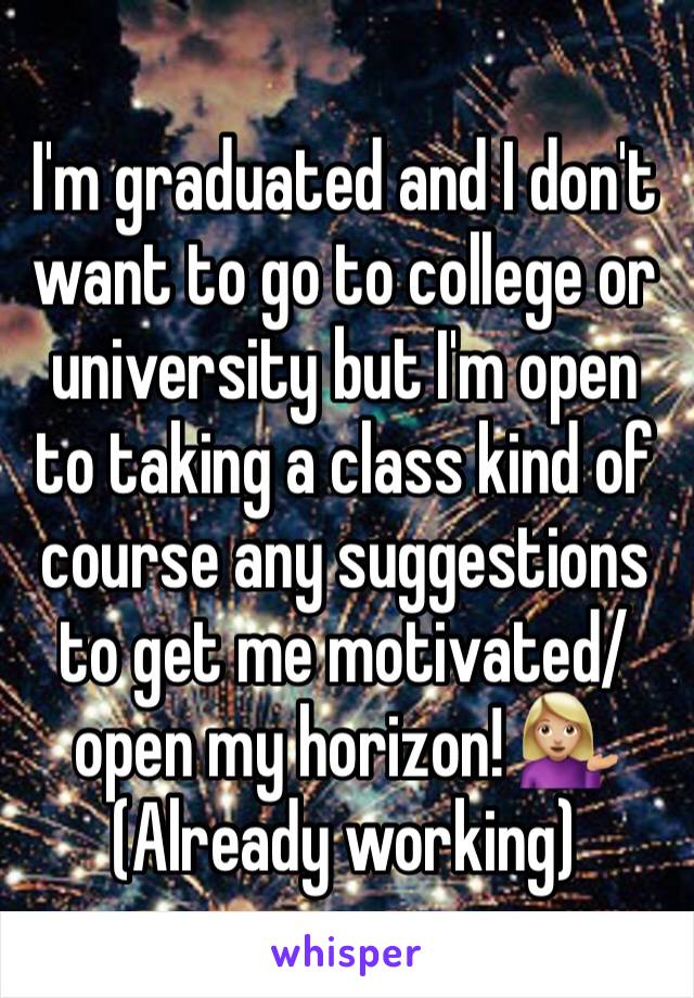 I'm graduated and I don't want to go to college or university but I'm open to taking a class kind of course any suggestions to get me motivated/open my horizon! 💁🏼 
(Already working)