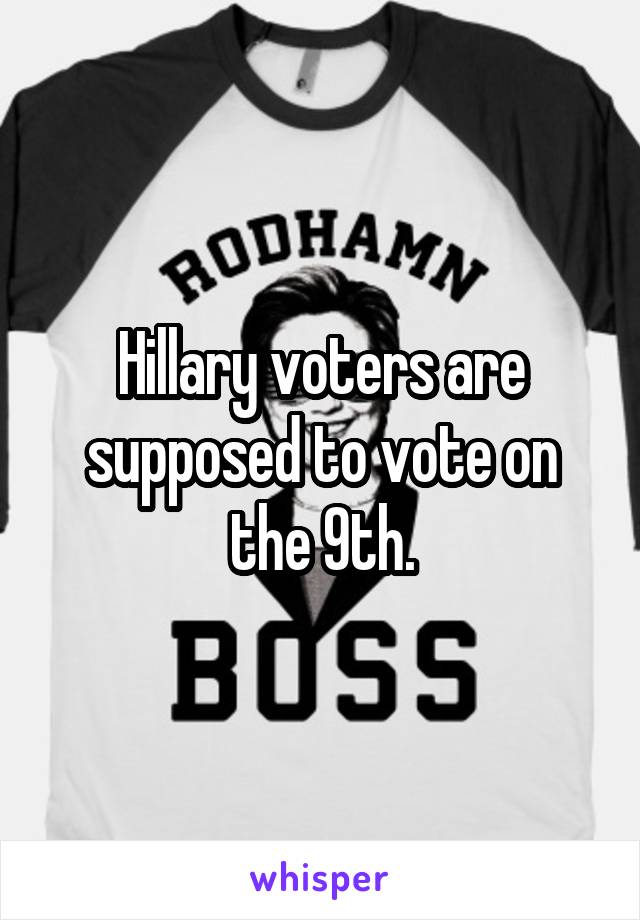Hillary voters are supposed to vote on the 9th.