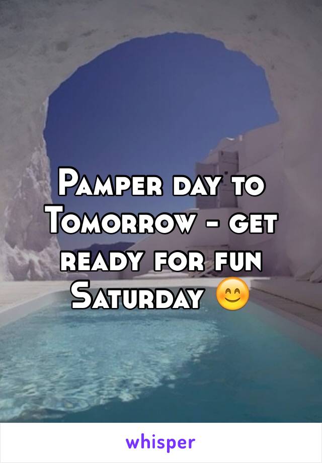 Pamper day to
Tomorrow - get ready for fun Saturday 😊