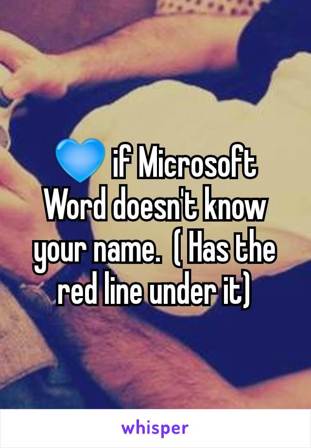 💙 if Microsoft Word doesn't know your name.  ( Has the red line under it)