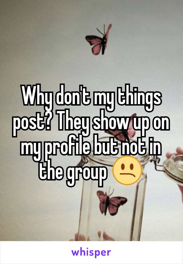 Why don't my things post? They show up on my profile but not in the group 😕