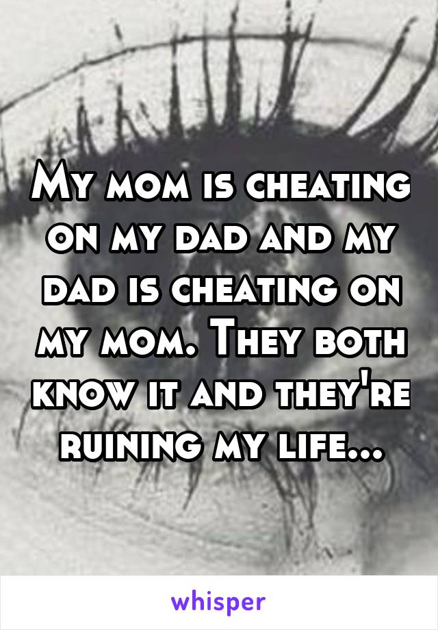 My mom is cheating on my dad and my dad is cheating on my mom. They both know it and they're ruining my life...