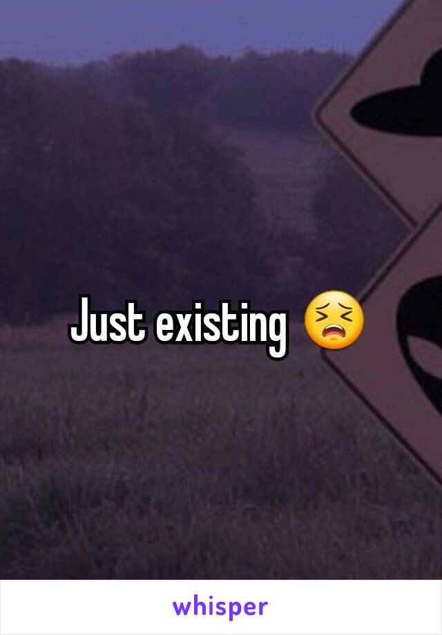 Just existing 😣