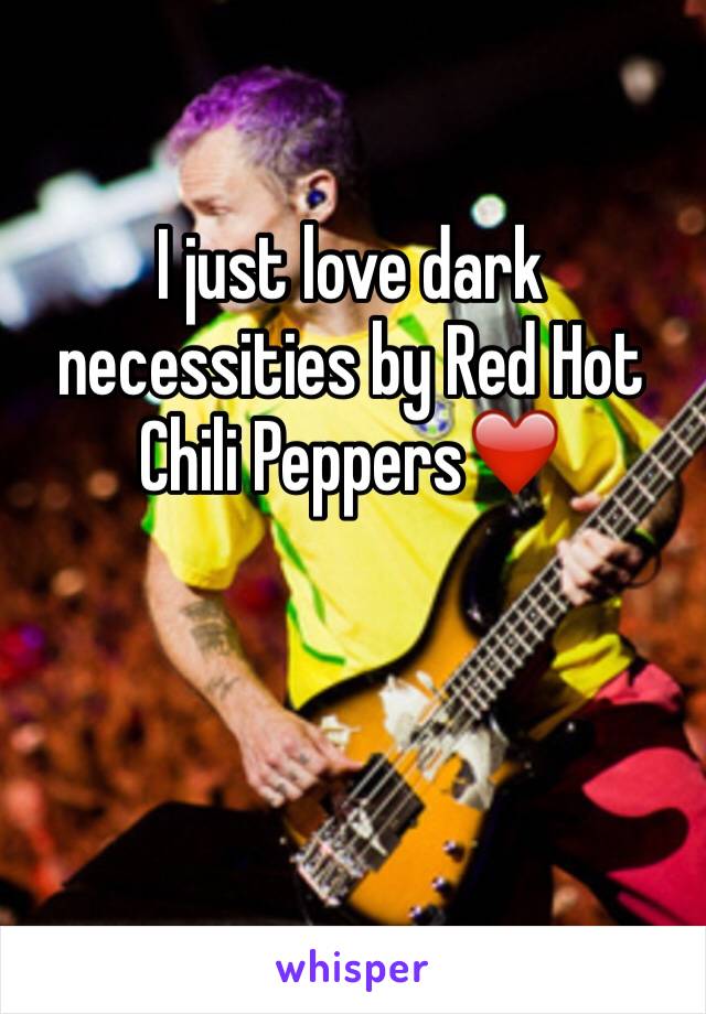I just love dark necessities by Red Hot Chili Peppers❤️