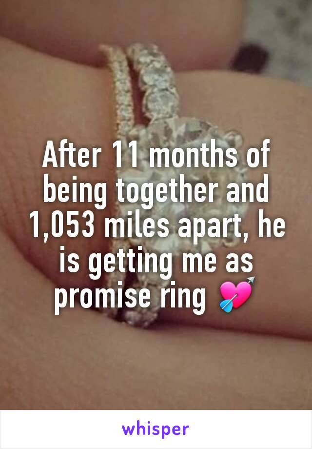 After 11 months of being together and 1,053 miles apart, he is getting me as promise ring 💘