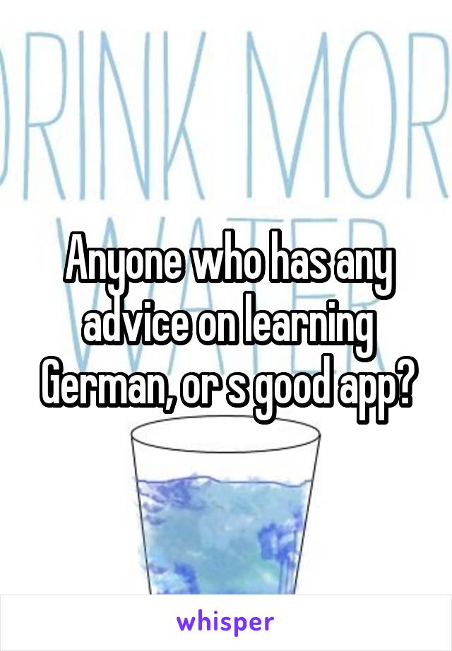 Anyone who has any advice on learning German, or s good app?