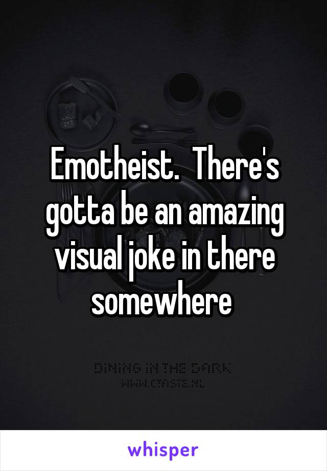Emotheist.  There's gotta be an amazing visual joke in there somewhere 