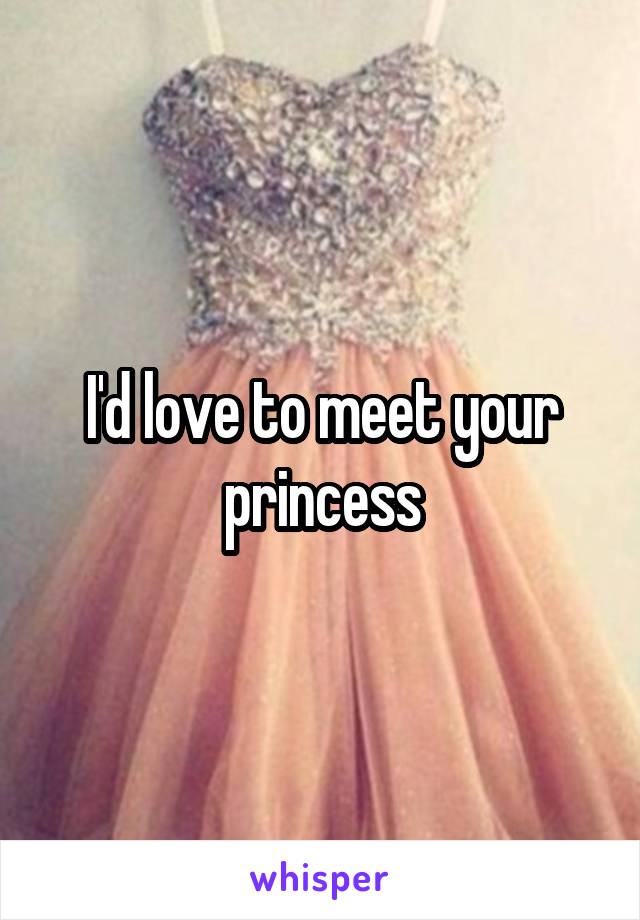 I'd love to meet your princess