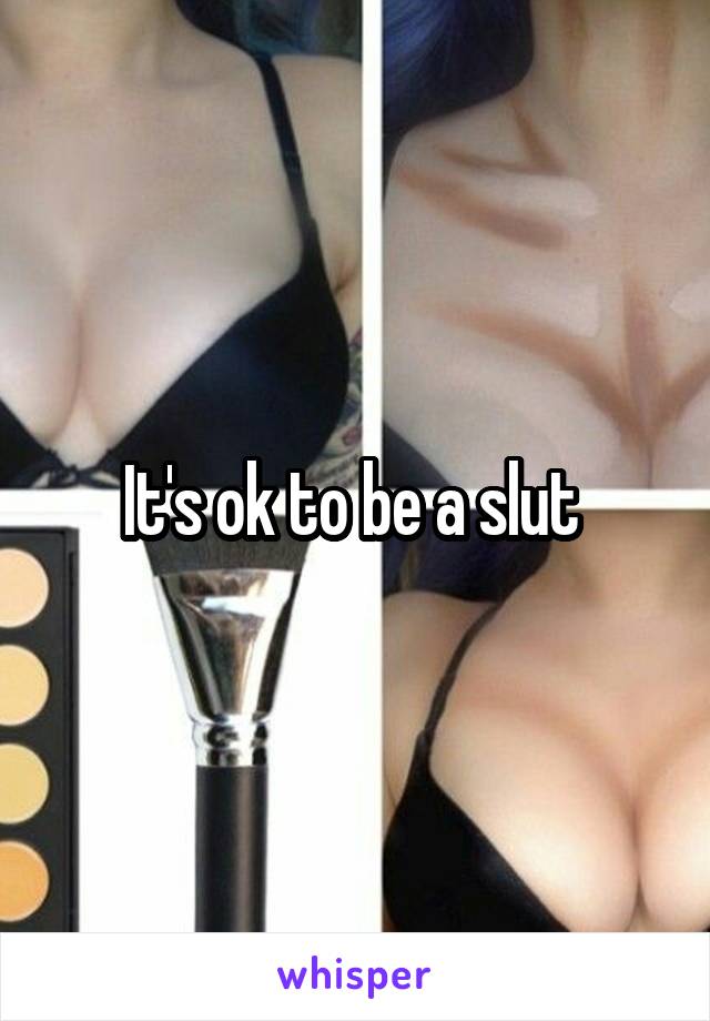 It's ok to be a slut 