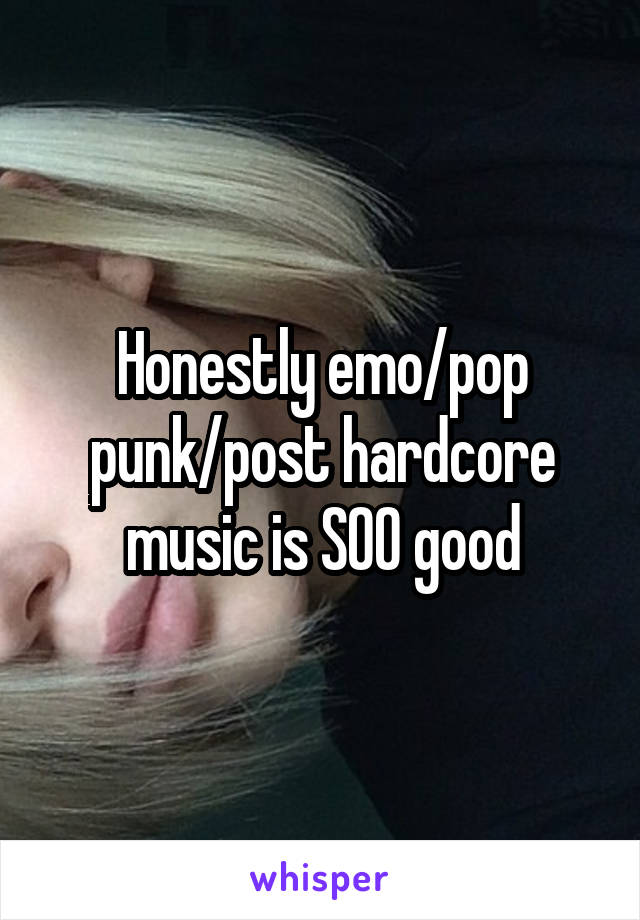Honestly emo/pop punk/post hardcore music is SOO good