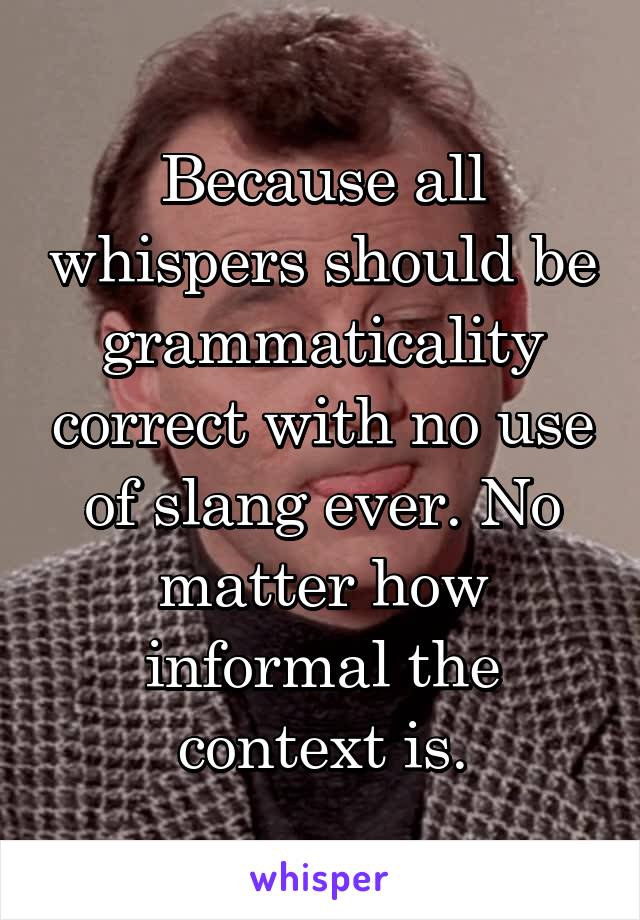 Because all whispers should be grammaticality correct with no use of slang ever. No matter how informal the context is.