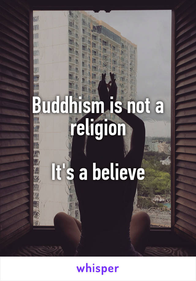 Buddhism is not a religion

It's a believe