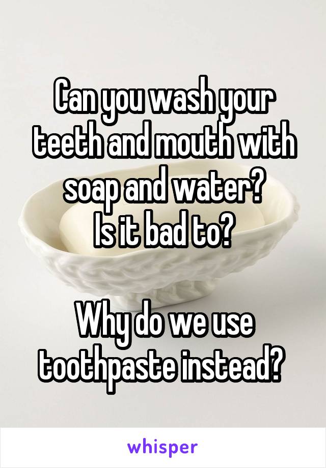 Can you wash your teeth and mouth with soap and water?
Is it bad to?

Why do we use toothpaste instead? 