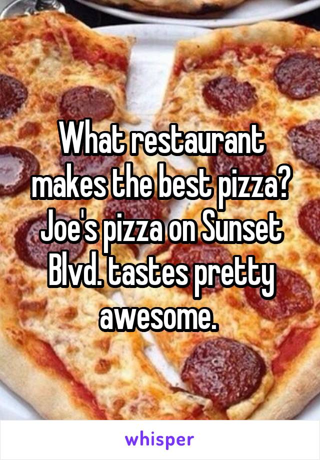 What restaurant makes the best pizza? Joe's pizza on Sunset Blvd. tastes pretty awesome. 