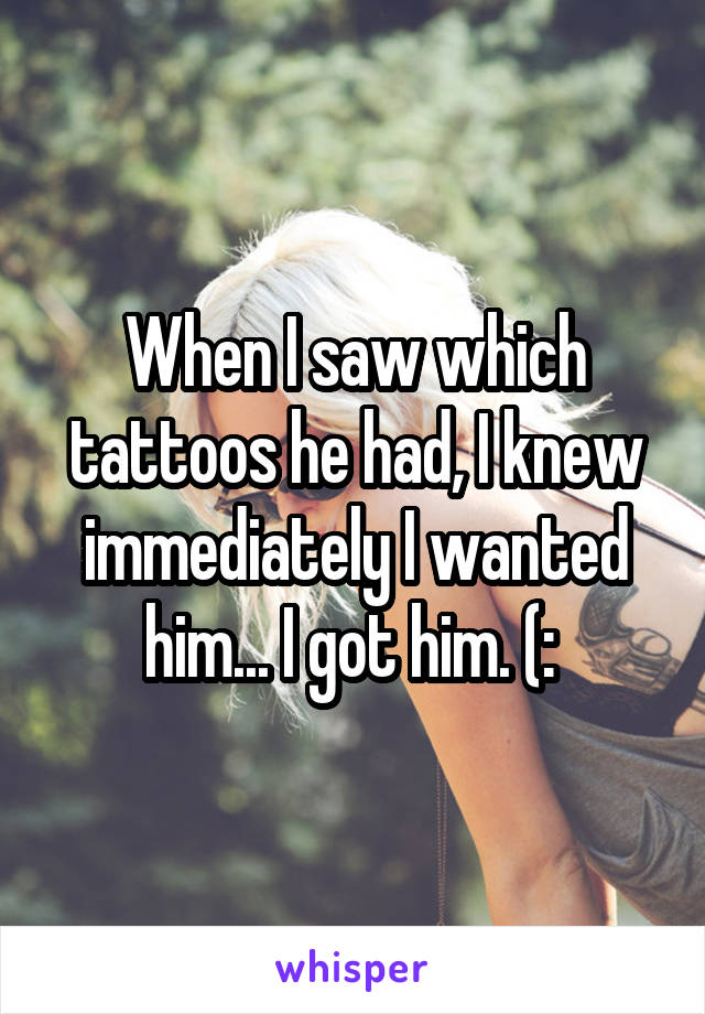 When I saw which tattoos he had, I knew immediately I wanted him... I got him. (: 