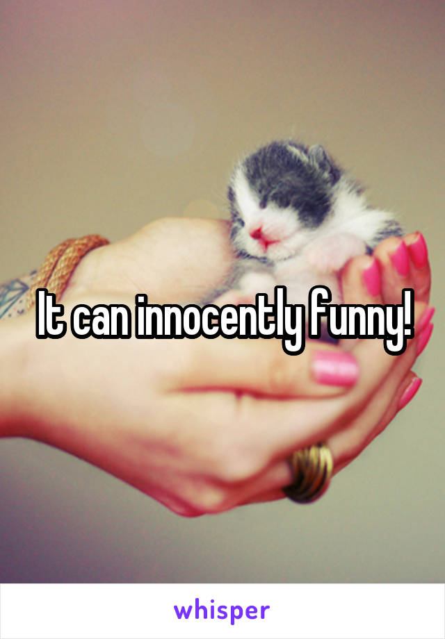 It can innocently funny!