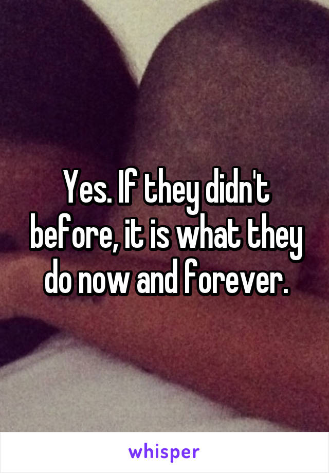 Yes. If they didn't before, it is what they do now and forever.
