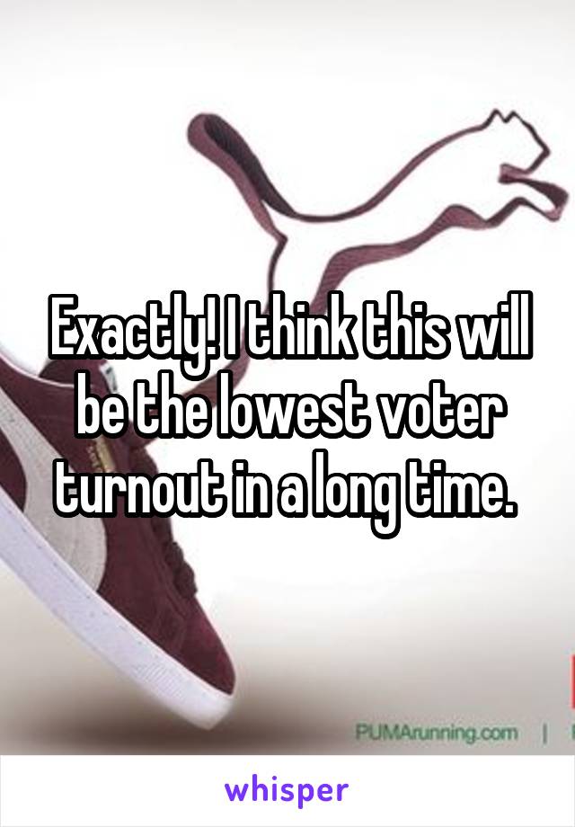 Exactly! I think this will be the lowest voter turnout in a long time. 
