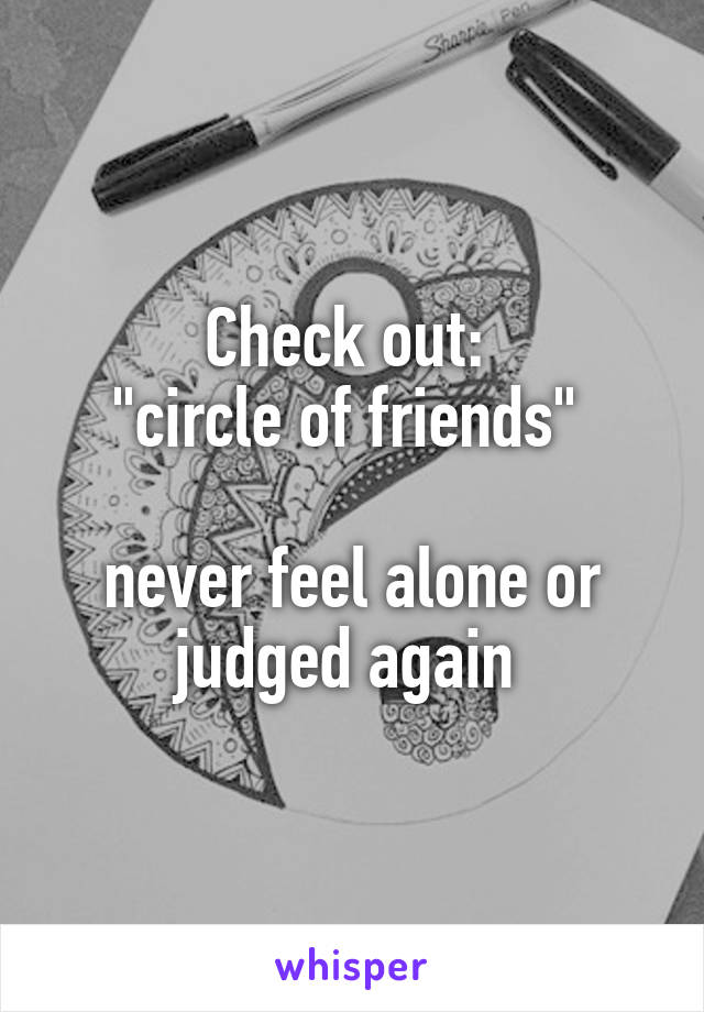 Check out: 
"circle of friends" 

never feel alone or judged again 