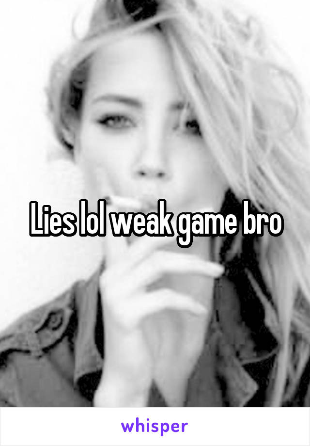 Lies lol weak game bro