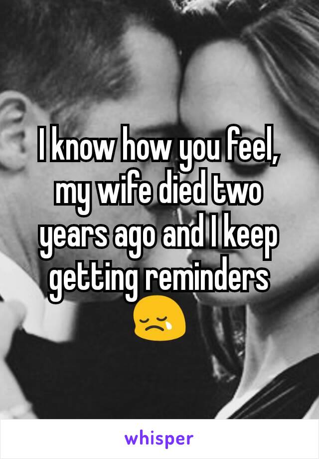 I know how you feel, my wife died two years ago and I keep getting reminders 😢
