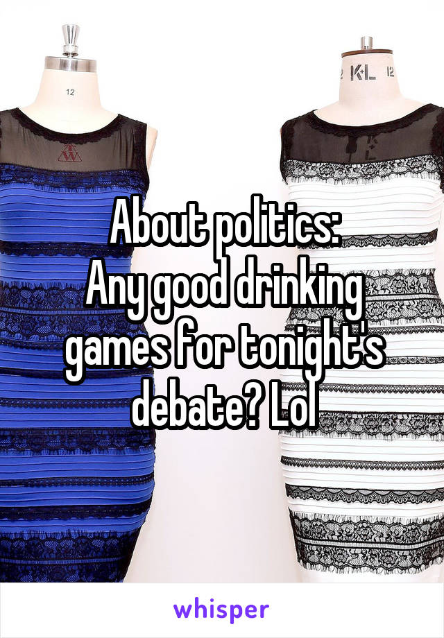 About politics:
Any good drinking games for tonight's debate? Lol