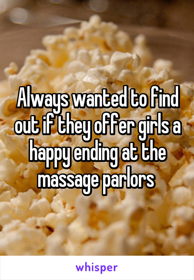Always wanted to find out if they offer girls a happy ending at the massage parlors 
