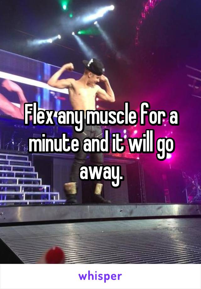 Flex any muscle for a minute and it will go away.