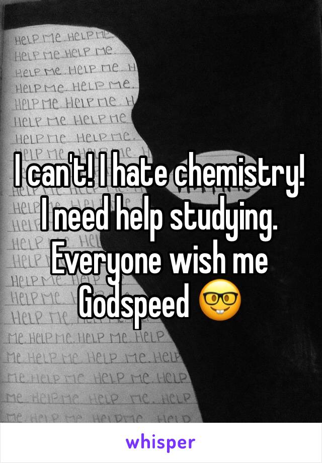 I can't! I hate chemistry! I need help studying. Everyone wish me Godspeed 🤓