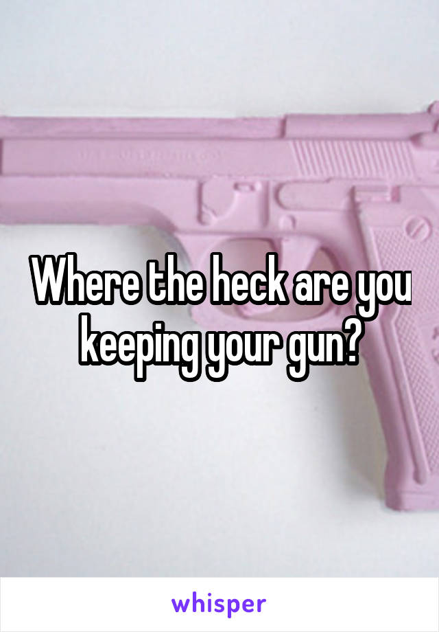 Where the heck are you keeping your gun?