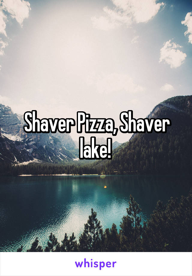 Shaver Pizza, Shaver lake! 