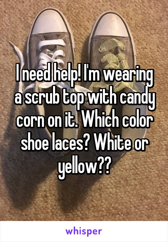 I need help! I'm wearing a scrub top with candy corn on it. Which color shoe laces? White or yellow??