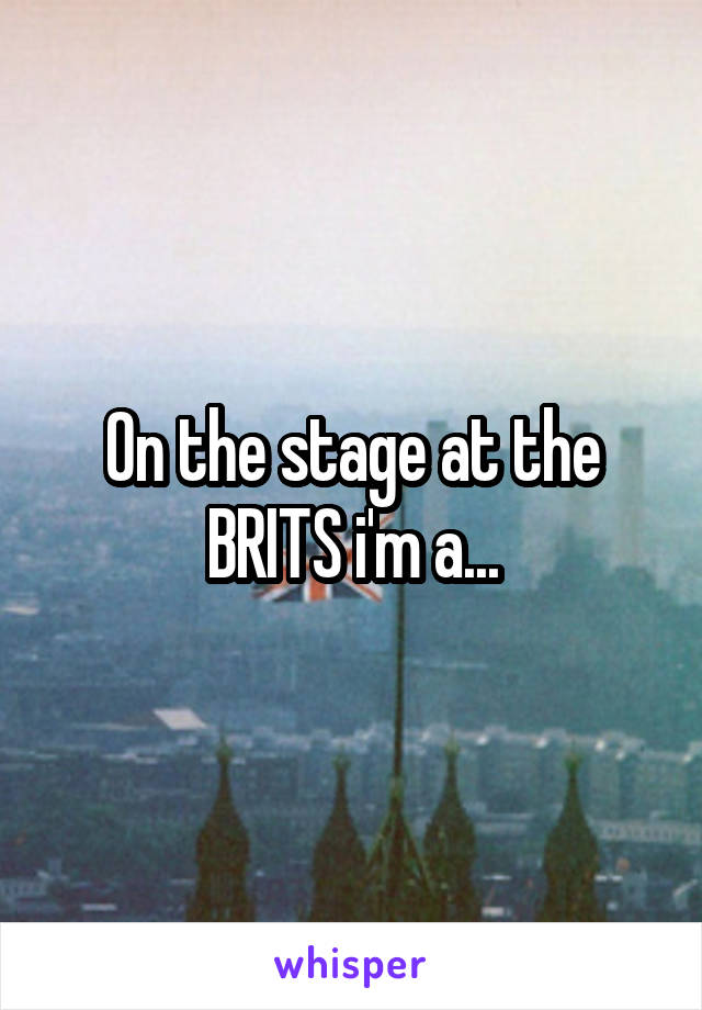 On the stage at the BRITS i'm a...