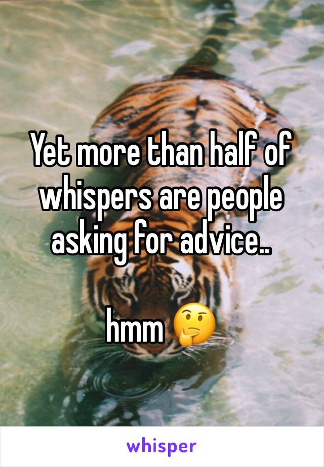 Yet more than half of whispers are people asking for advice..

hmm 🤔
