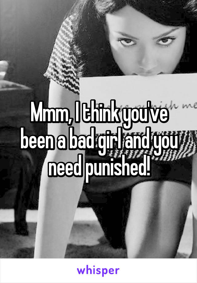 Mmm, I think you've been a bad girl and you need punished!