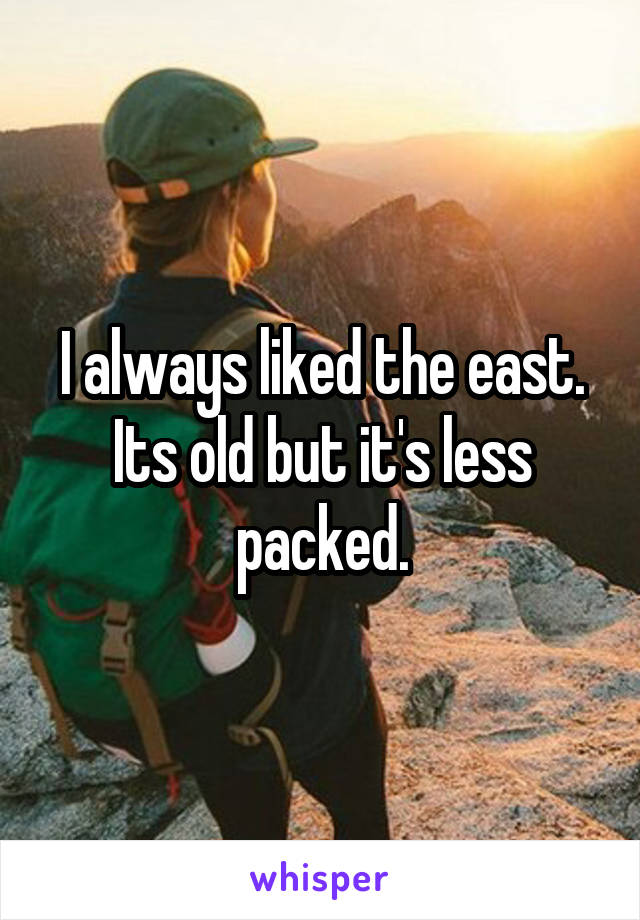I always liked the east. Its old but it's less packed.